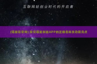 (喵星链官网) 探究喵星联盟APP的正确名称及功能亮点