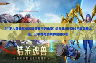 (斗罗大陆破解版无限钻石内购免费) 探秘魂师对决GM服免费之谜，公平性与游戏体验的权衡