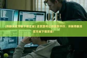 (炸翻天官方版下载正版) 这款游戏让你嗨到不行，详解炸翻天官方版下载攻略！