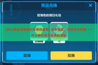 (开心假日无限体力兑换码最新) 畅享假期，无限活力攻略——开心假日体力兑换码揭秘