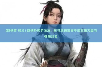 (群侠传 释义) 群侠外传尹潇潇，探寻武侠世界中的女性力量与情感纠葛