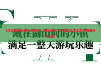 (光影相伴是什么意思啊) 光影相伴，探究生活与艺术中的温暖与启示