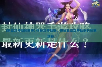 (放置封神仙器解析) 探秘封神仙器，揭秘放置封神仙器的获取攻略