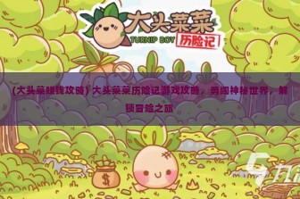 (大头菜赚钱攻略) 大头菜菜历险记游戏攻略，勇闯神秘世界，解锁冒险之旅