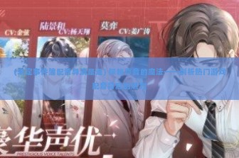 (未定事件簿配音导演是谁) 探秘声音的魔法——剖析热门游戏配音背后的魅力