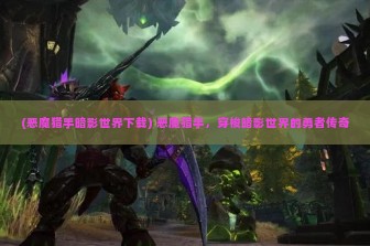 (恶魔猎手暗影世界下载) 恶魔猎手，穿梭暗影世界的勇者传奇