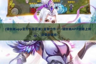 (铸剑阁app官方下载苹果) 全新力作——铸剑阁APP震撼上线，赶紧来体验！