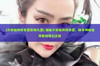 (少年仙界传手游官网九游) 揭秘少年仙界传手游，探寻神秘世界里的奇幻之旅