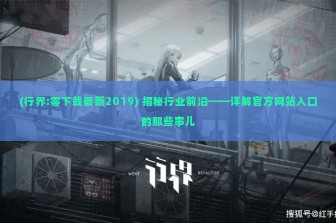 (行界:零下载最新2019) 揭秘行业前沿——详解官方网站入口的那些事儿