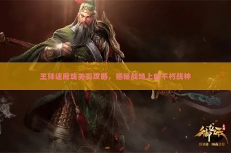 王师逐鹿魂关羽攻略，揭秘战场上的不朽战神